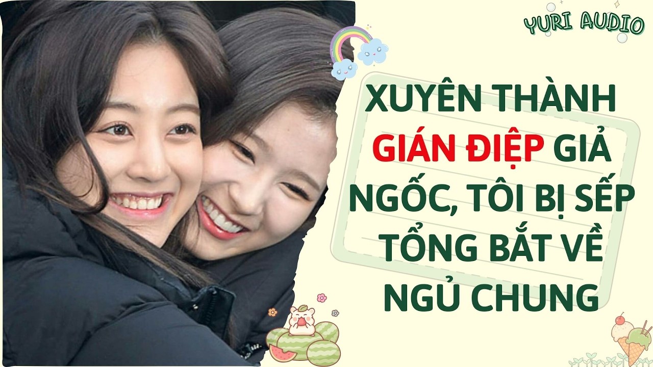 Girl Love | XUYÊN THÀNH GIÁN ĐIỆP GIẢ NGỐC, TÔI BỊ SẾP TỔNG BẮT VỀ NGỦ CHUNG | Truyện Sáng tác