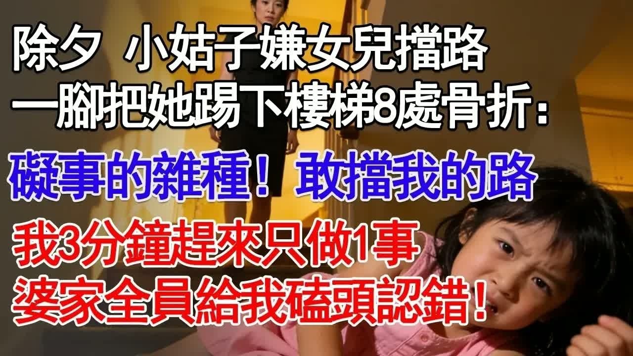 除夕 小姑子嫌女兒擋路一腳把她踢下樓梯8處骨折：礙事的雜種！敢擋我的路我3分鐘趕來只做1事婆家全員給我磕頭認錯！#故事分享 #人生感悟 #情感#為人處世＂