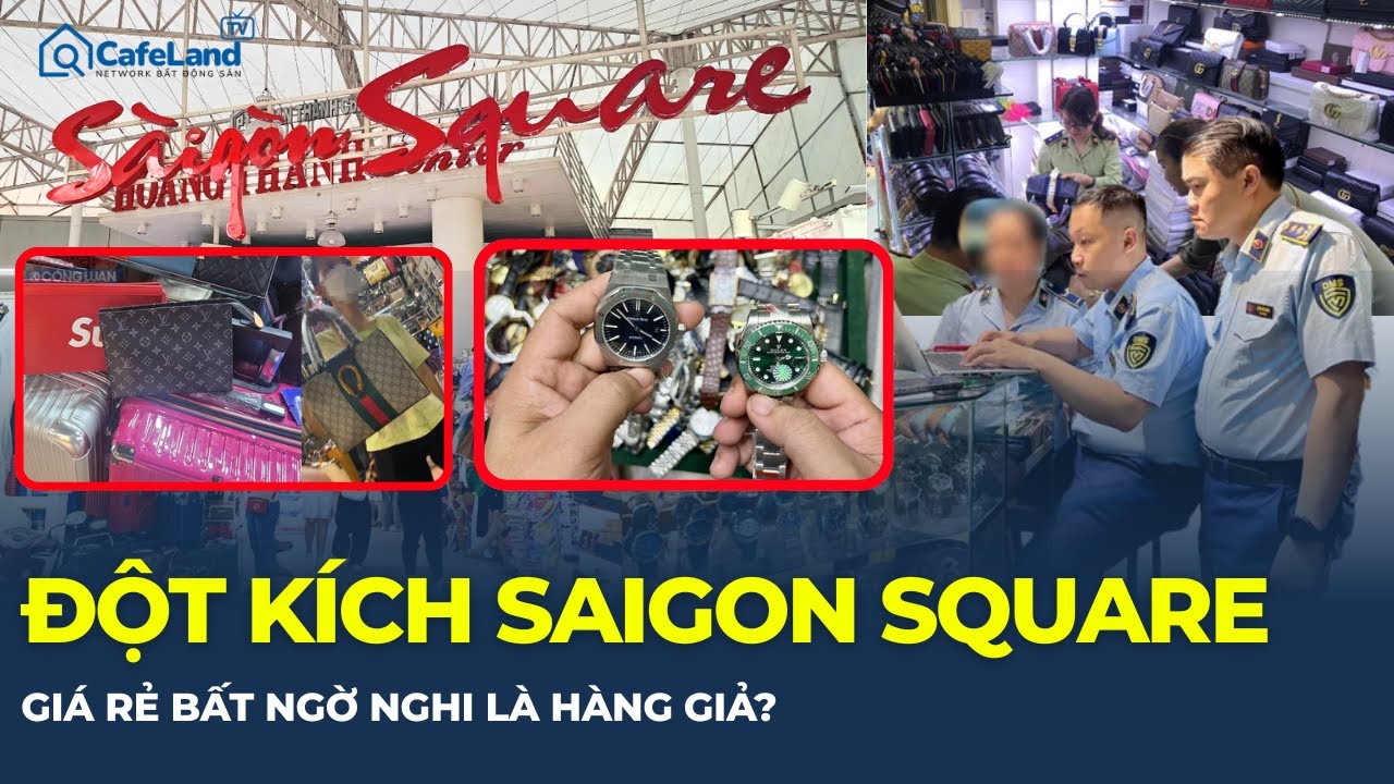 ĐỘT KÍCH SAIGON SQUARE: Rolex, Gucci, Dior... chỉ là vỏ bọc - Nghi là hàng giả?| CafeLand