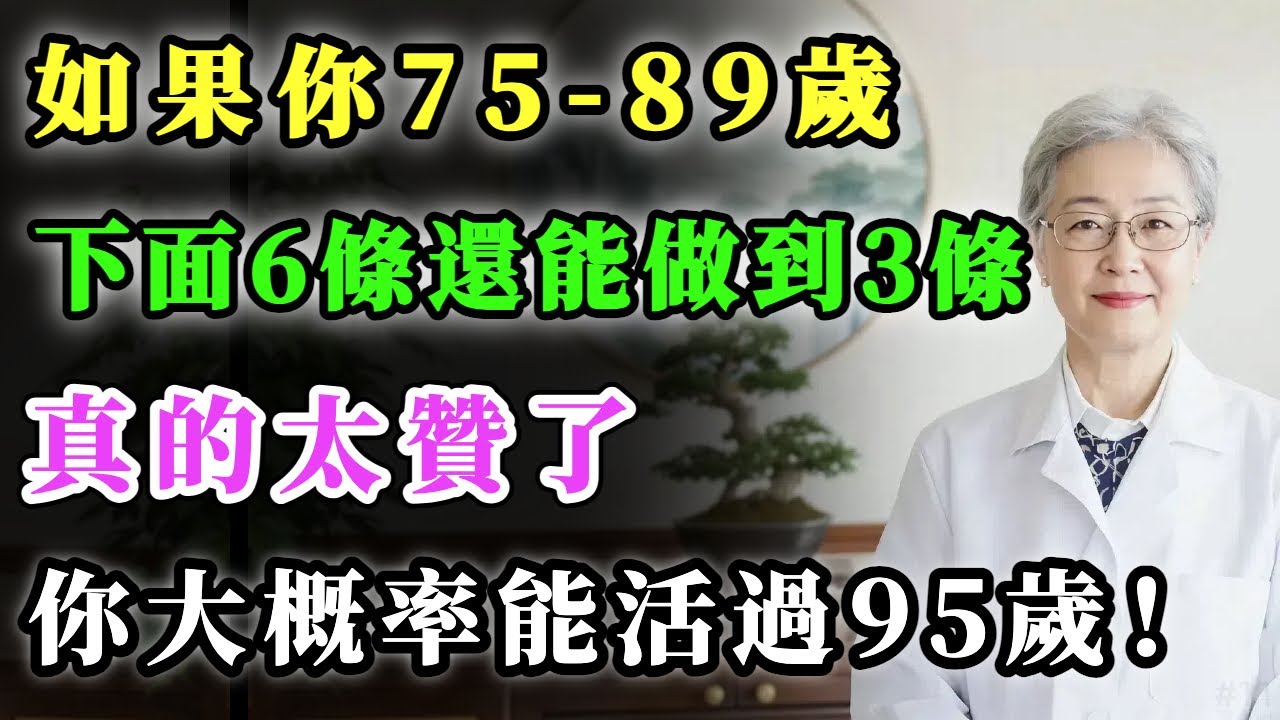 如果你75-89歲，下面6條還能做到3條，真的太贊了，你大概率能活過95歲！