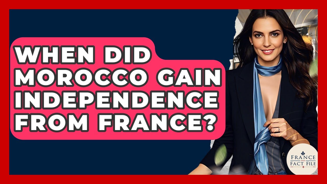 When Did Morocco Gain Independence From France? - France Fact File