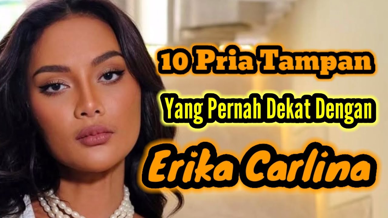 10 PRIA TAMPAN YANG PERNAH DEKAT DENGAN ERIKA CARLINA DAN MANTAN PACAR ERIKA CARLINA