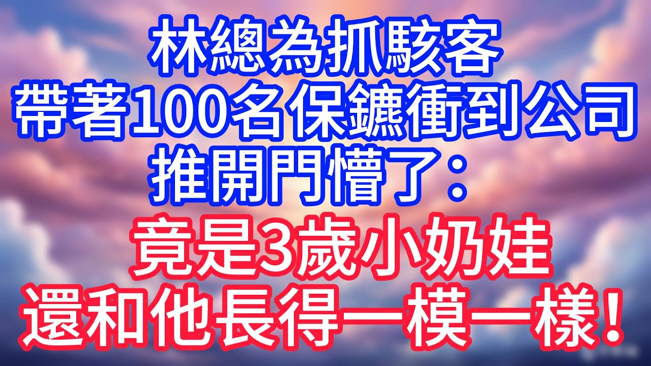 【情感故事】林總為抓駭客，帶著100名保鑣衝到公司，推開門懵了：竟是3歲小奶娃，還和他長得一模一樣！#故事 #人生哲理