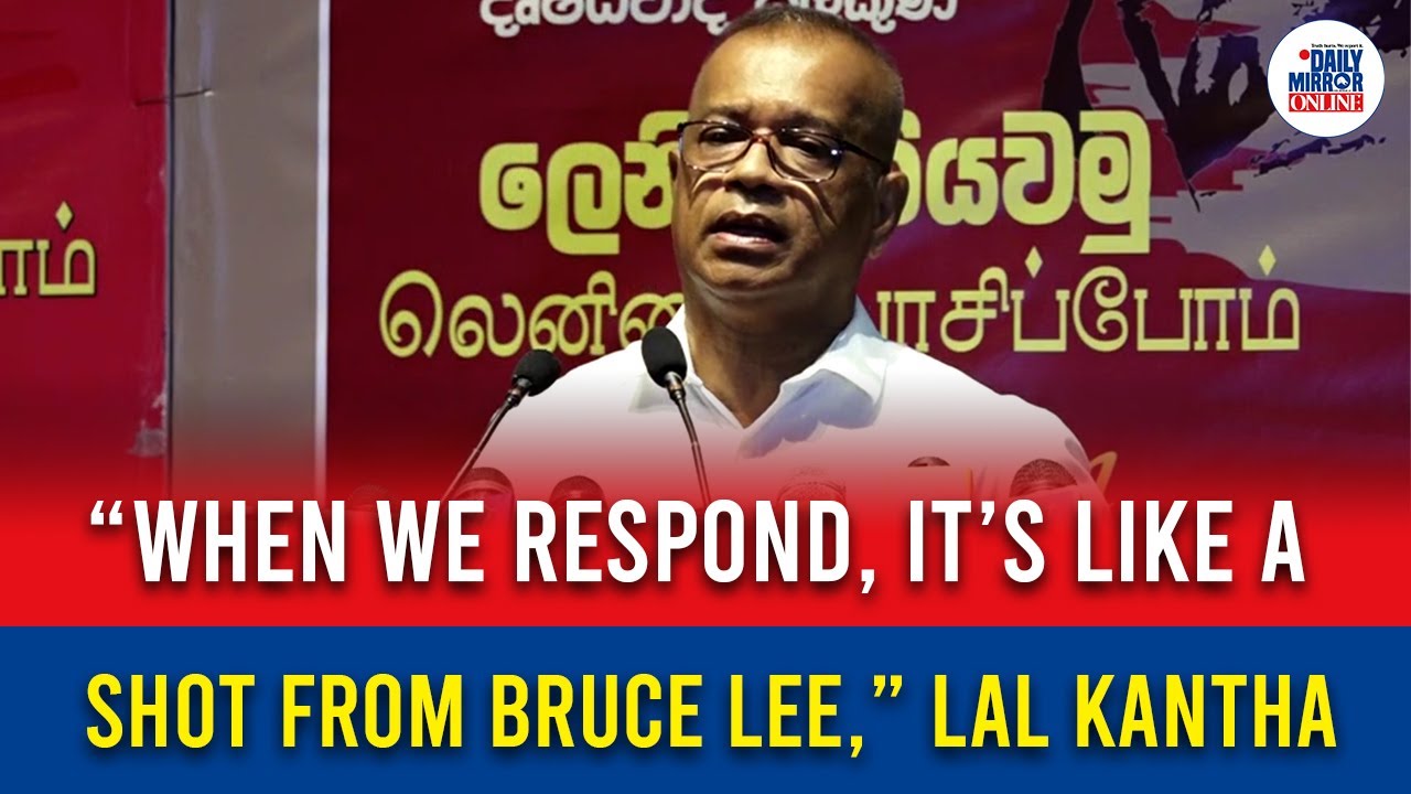 “When we respond, it’s like a shot from Bruce Lee,” Lal Kantha
