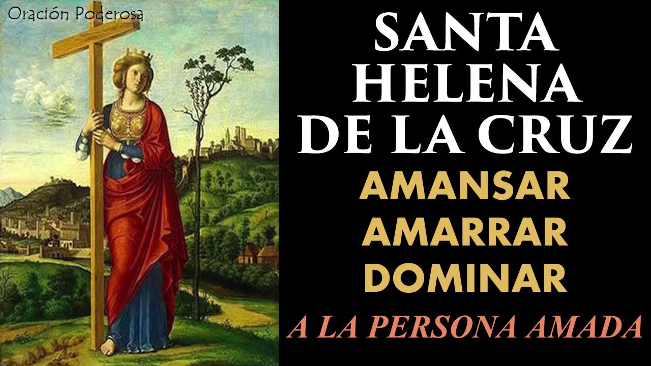 Santa Helena de la Cruz, oración muy poderosa para amansar, amarrar y dominar a la persona amada