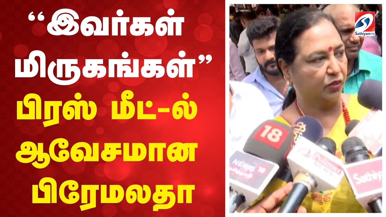''இவர்கள் மிருகங்கள்'' - பிரஸ் மீட்-ல் ஆவேசமான பிரேமலதா