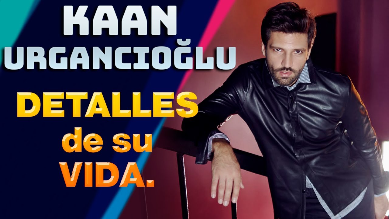 Kaan Urgancıoğlu DETALLES de su VIDA  !!!