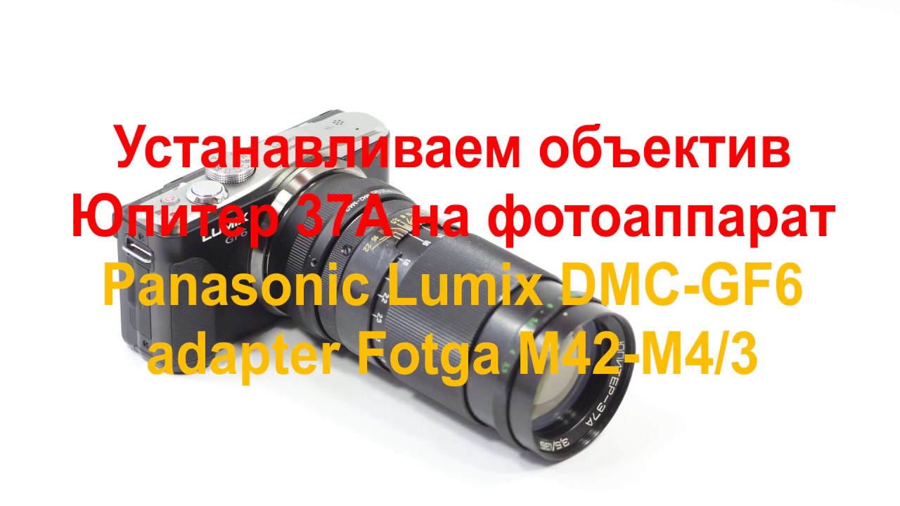 Устанавливаем Юпитер 37А на фотоаппарат Panasonic Lumix DMC-GF6 adapter Fotga m42-m4/3