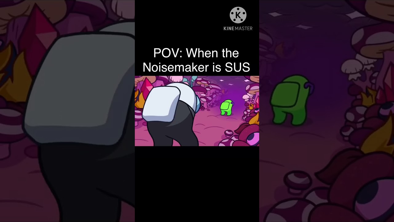 POV: When the Noisemaker is SUS 