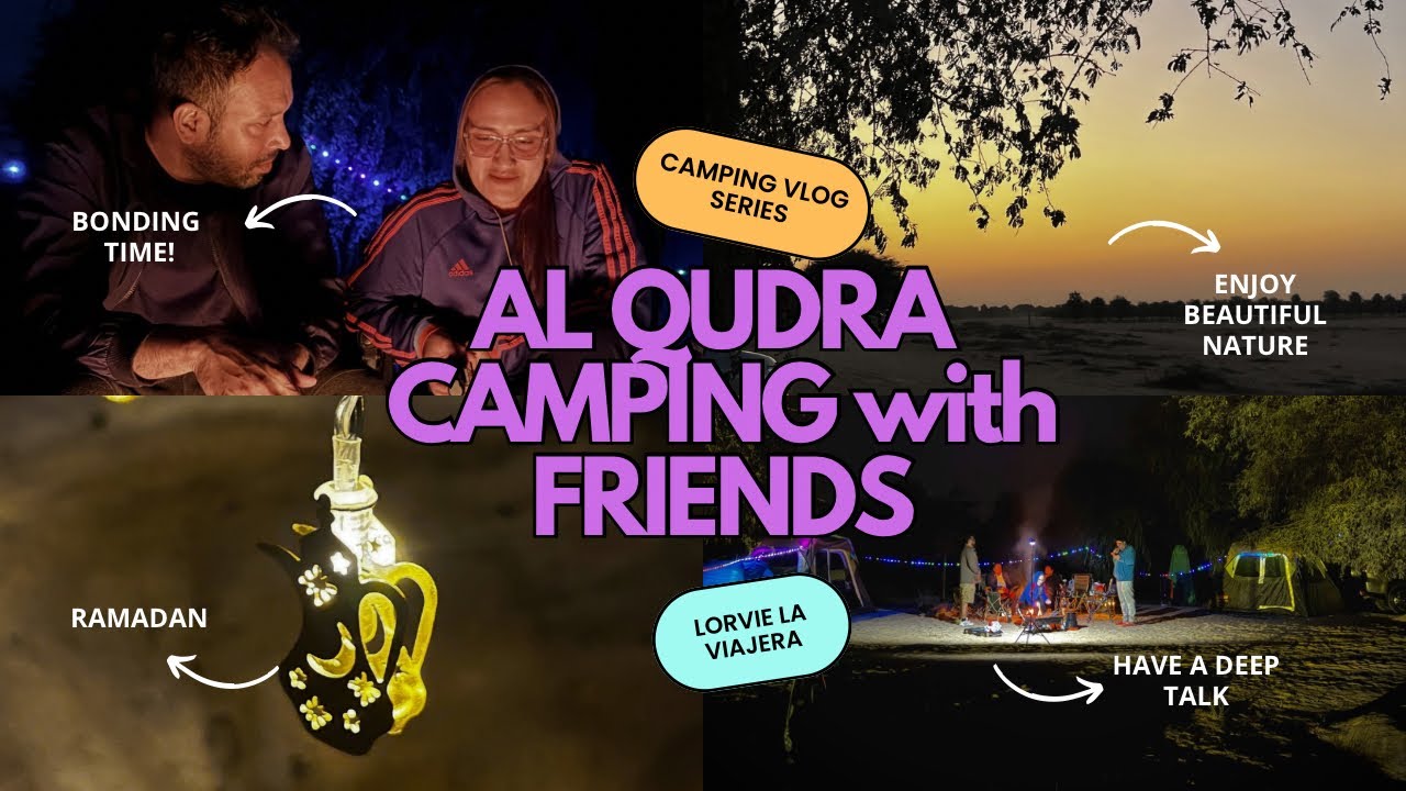 4K AL QUDRA CAMPING WITH FRIENDS | LORVIE LA VIAJERA
