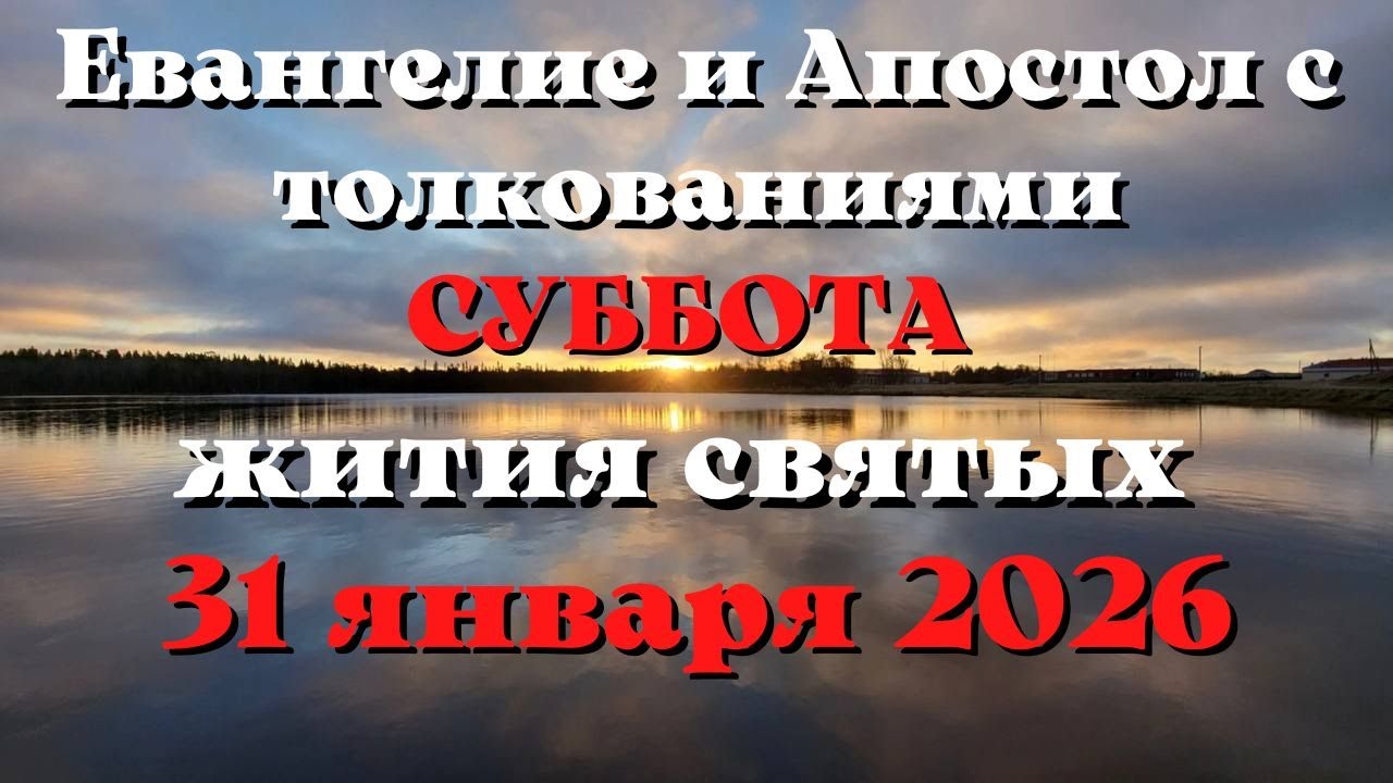 Евангелие дня 31 ЯНВАРЯ 2026 с толкованием.  Апостол дня.  Жития Святых.