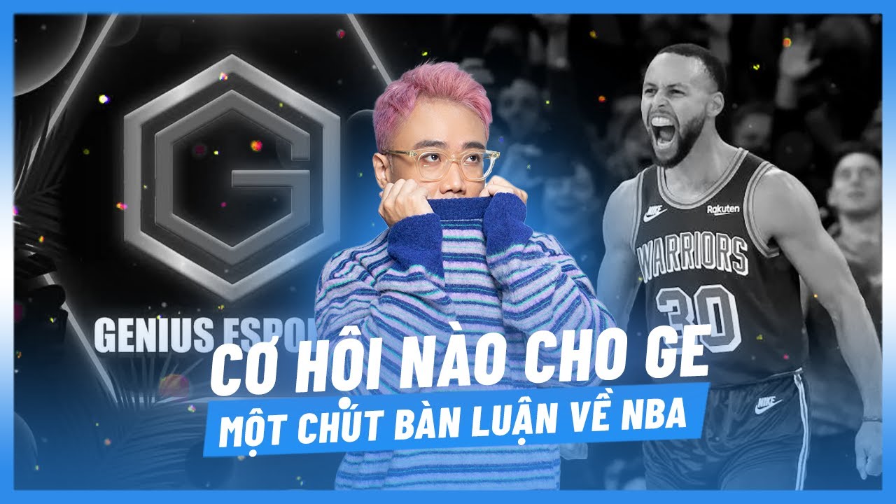 (Talkshow) GE c&oacute; khả năng top 4 VCS? Một ch&uacute;t dự đo&aacute;n về NBA [Ho&agrave;ng Lu&acirc;n]