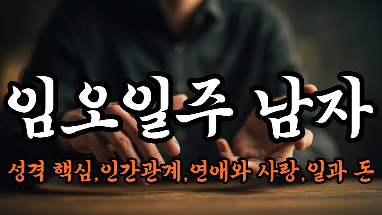 임오일주 남자 (임오일주 男 카리스마 뒤에 숨겨진 진짜 속마음)