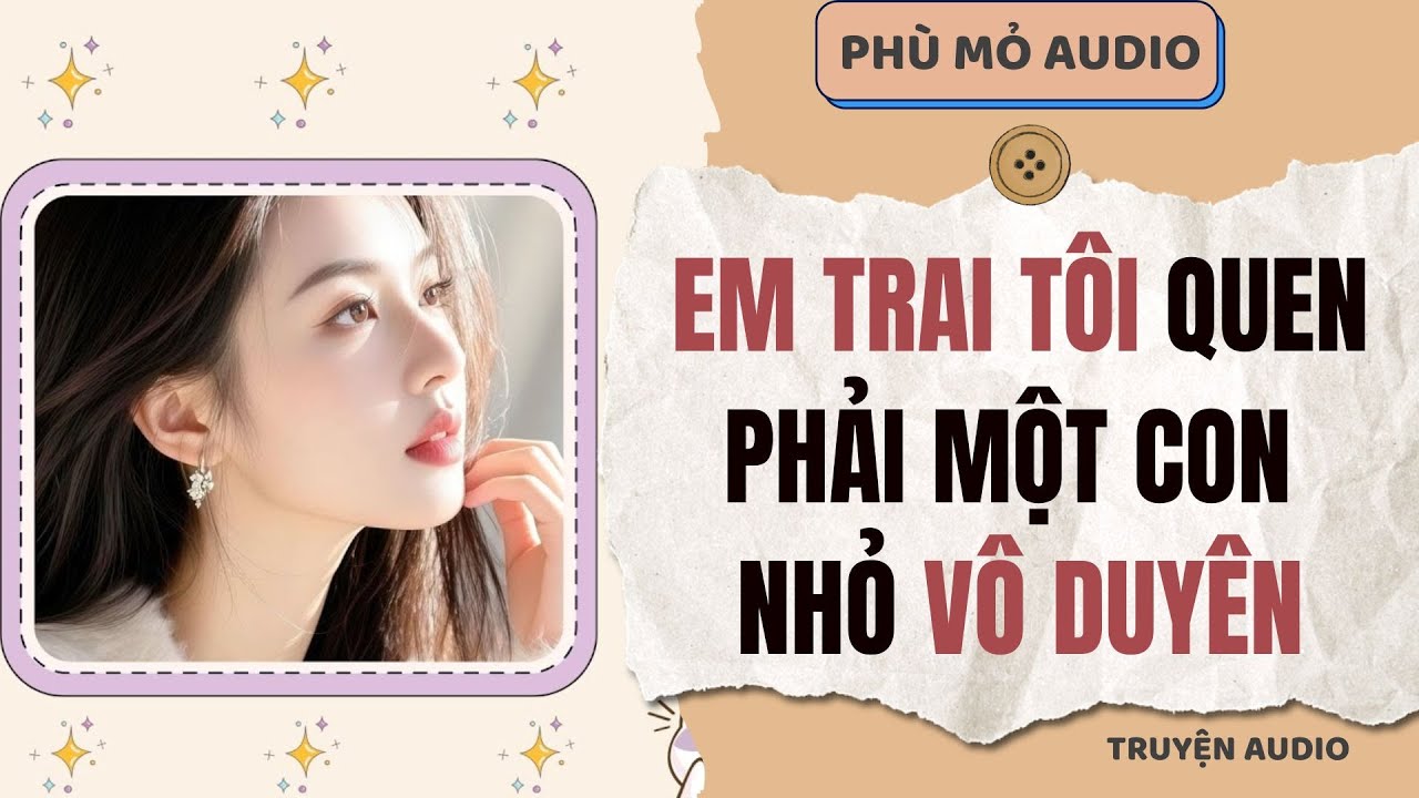 Em trai tôi quen phải một con nhỏ vô duyên | Full audio