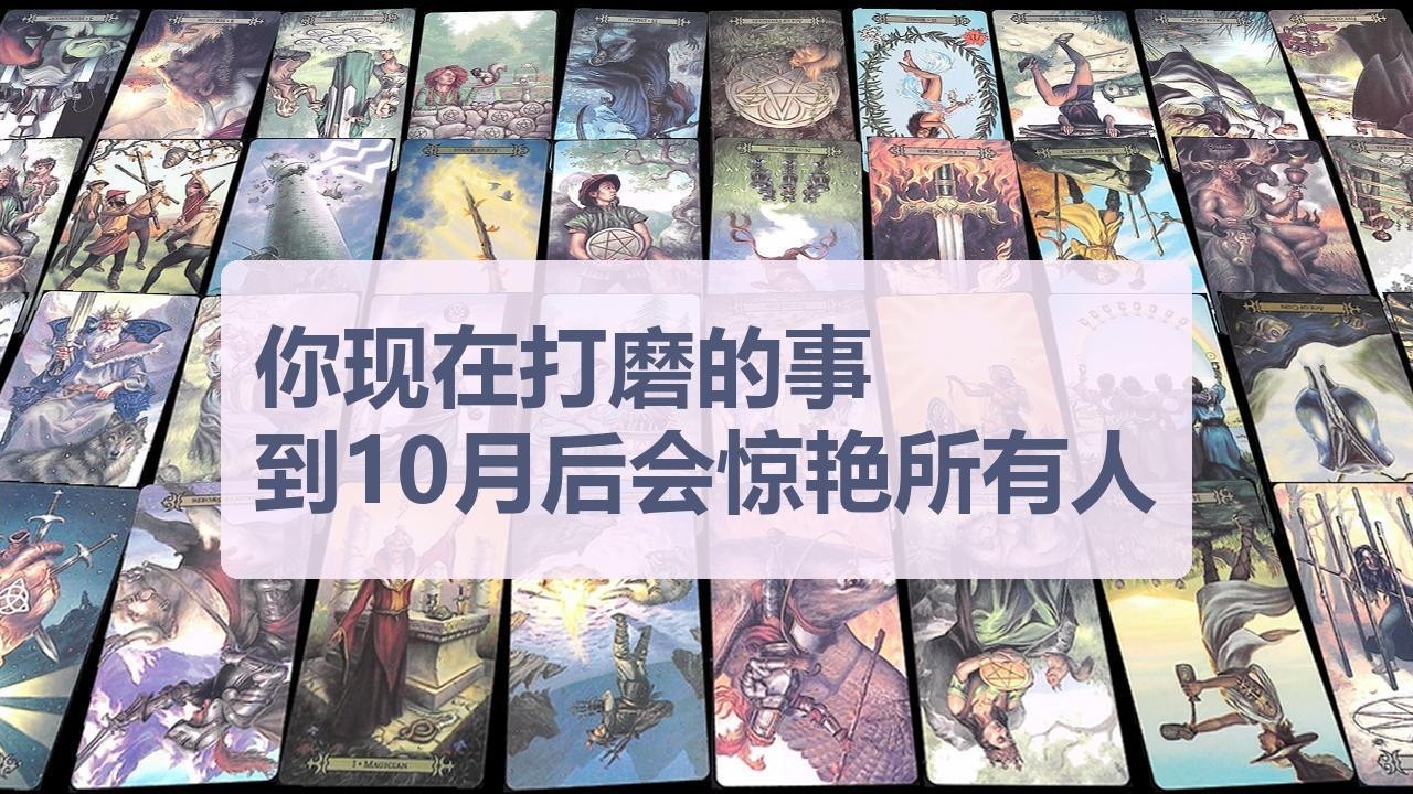 Tarot✨你现在打磨的事到10月会惊艳所有人