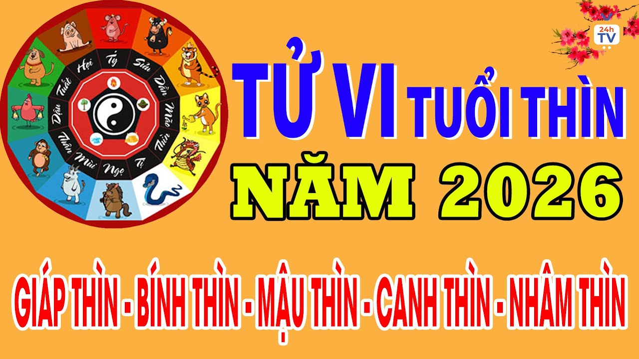 Tử vi năm 2026 - Tử vi tuổi THÌN chi tiết nhất, đầy đủ nhất | Tử vi 24h |24hTV