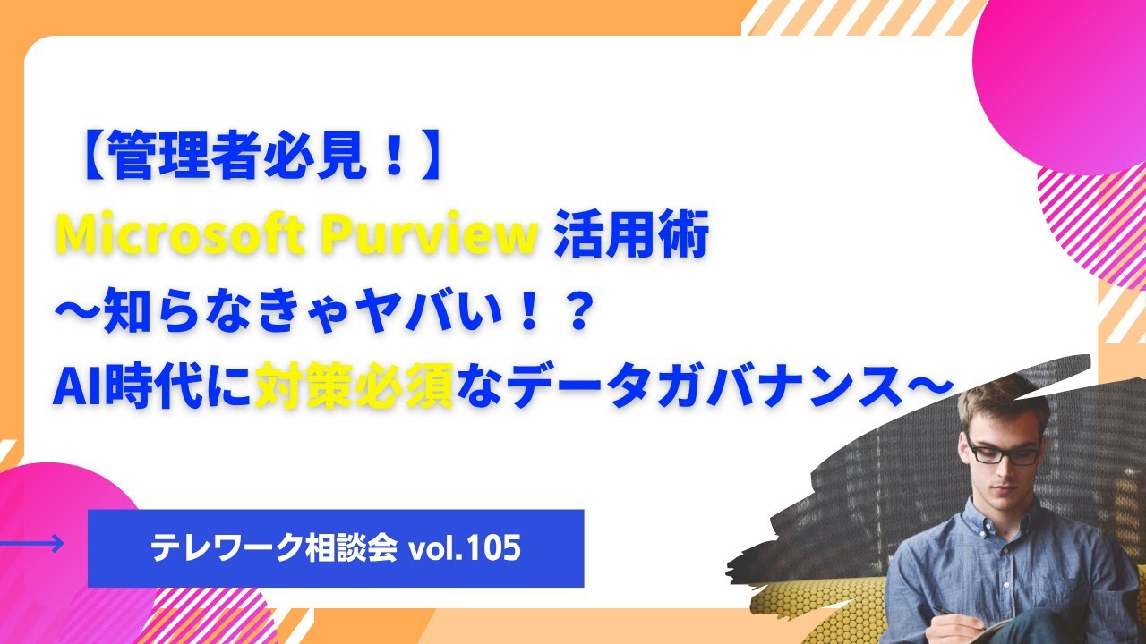 【管理者必見！】Microsoft Purview 活用術～知らなきゃヤバい！？AI時代に対策必須なデータガバナンス～ 【テレワーク相談会vol 105】