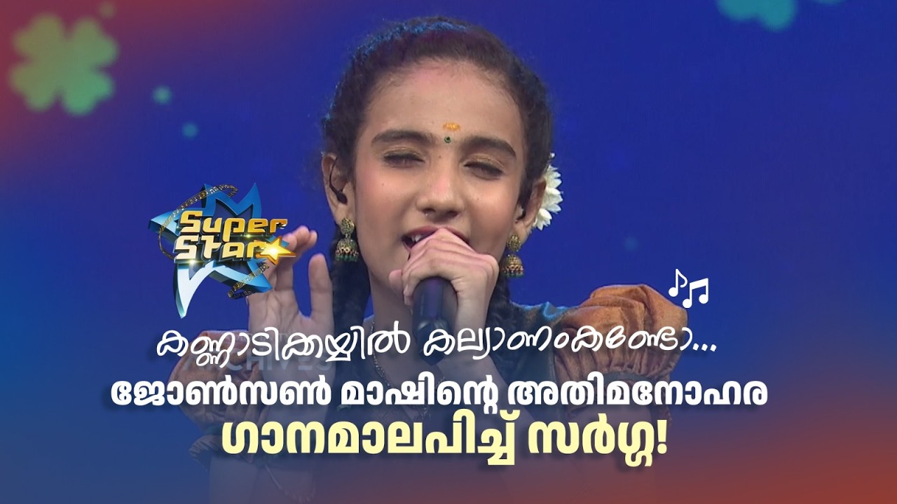 കണ്ണാടിക്കയ്യിൽ കല്യാണംകണ്ടോ... ജോണ്‍സണ്‍ മാഷിന്‍റെ അതിമനോഹര ഗാനമാലപിച്ച് സർഗ്ഗ! |SUPER STAR