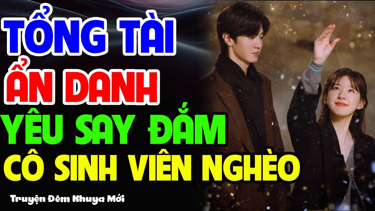 Tổng Tài Ẩn Danh Yêu Say Đắm Cô Sinh Viên Nghèo | Truyện Đêm Khuya