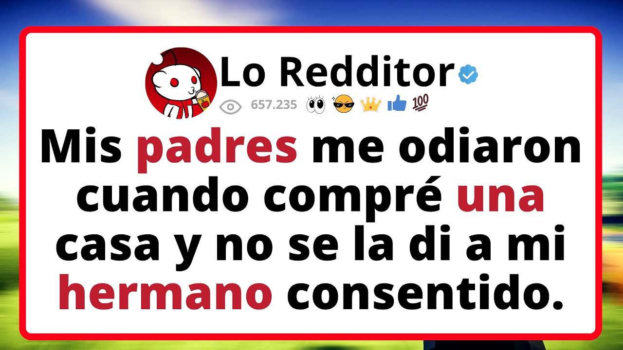 Mis padres me odiaron cuando compré una casa y no se la di a mi hermano consentido...