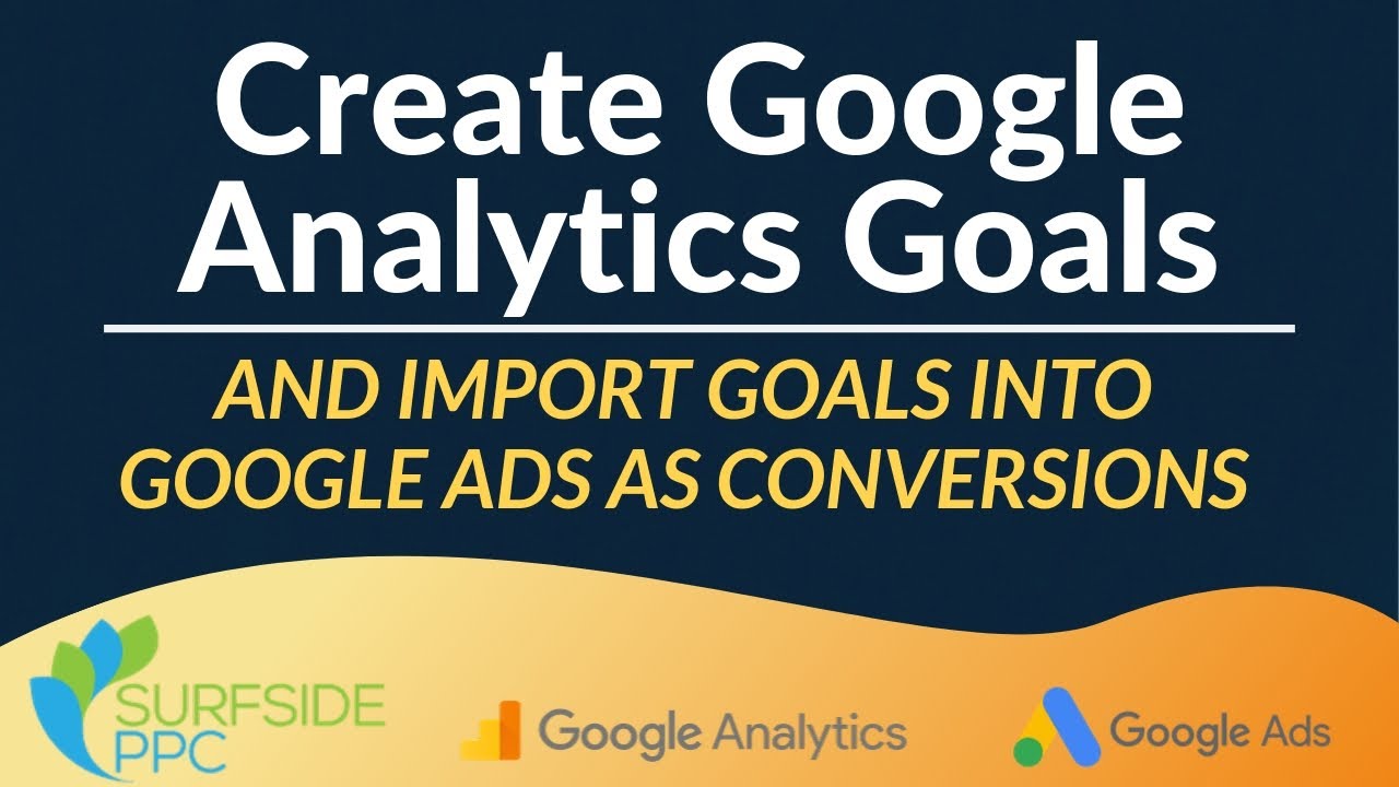 How To Create Google Analytics Goals and Import Them Into Google Ads As Conversions