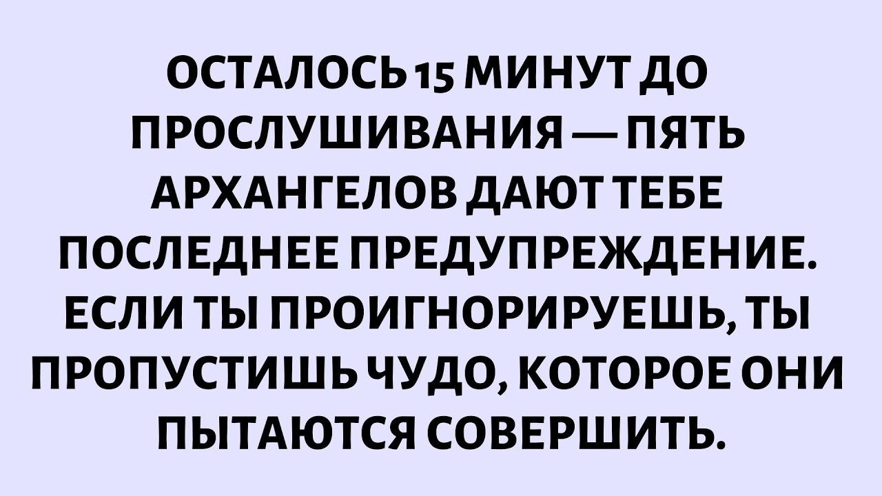🧾Осталось 15 Минут До Прослушивания — Пять Архангелов Дают Тебе Последнее Предупреждение. Если Ты...