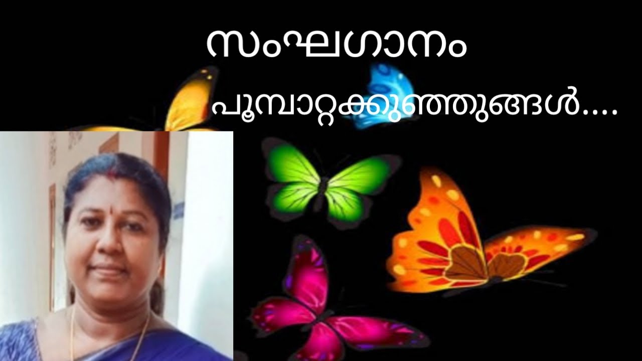 പൂമ്പാറ്റ കുഞ്ഞുങ്ങൾ ഞങ്ങൾസംഘഗാനം രചന,സംഗീതം. ബെൻ ഇ മോഹൻ