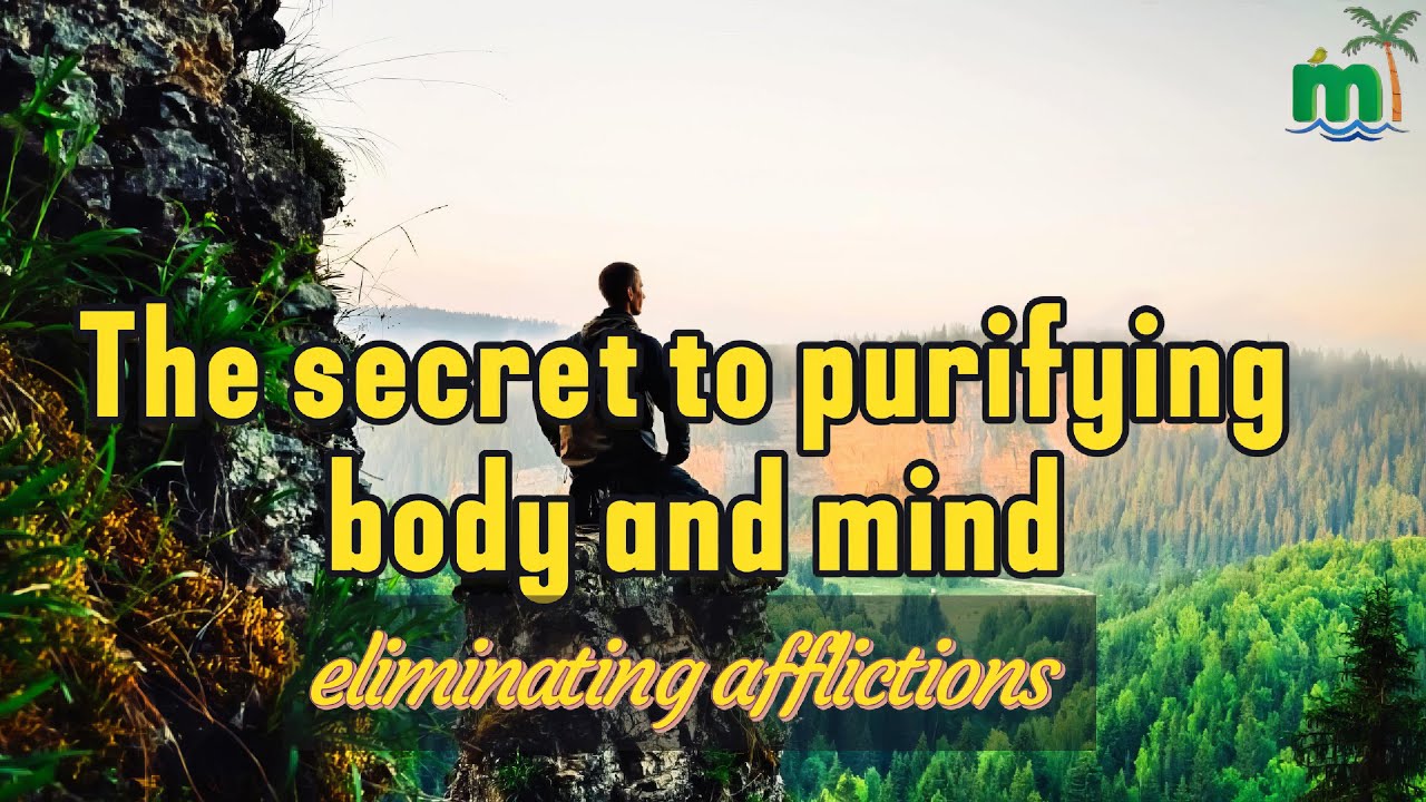 THE SECRET TO PURIFYING BODY AND MIND, ELIMINATING AFFLICTIONS