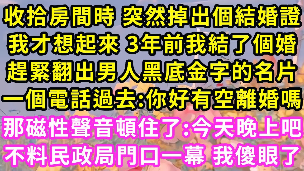 收拾房間時 突然掉出個結婚證，我才想起來 3年前我結了個婚，趕緊翻出男人黑底金字的名片，一個電話過去:你好有空離婚嗎？那磁性聲音頓住了:3個月後吧！當天民政局門口一幕 我傻眼了#甜寵#灰姑娘#霸道總裁
