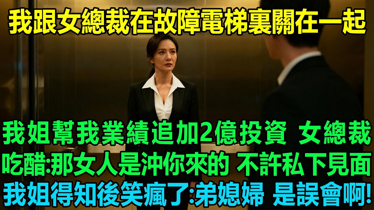 我跟冷艷女總裁在故障電梯裏關在一起，我姐為了幫我業績追加2億投資，女總裁卻吃醋了：那女人是沖你來的 不許私下見面！我姐得知後笑瘋了：弟媳婦，這都是誤會啊！