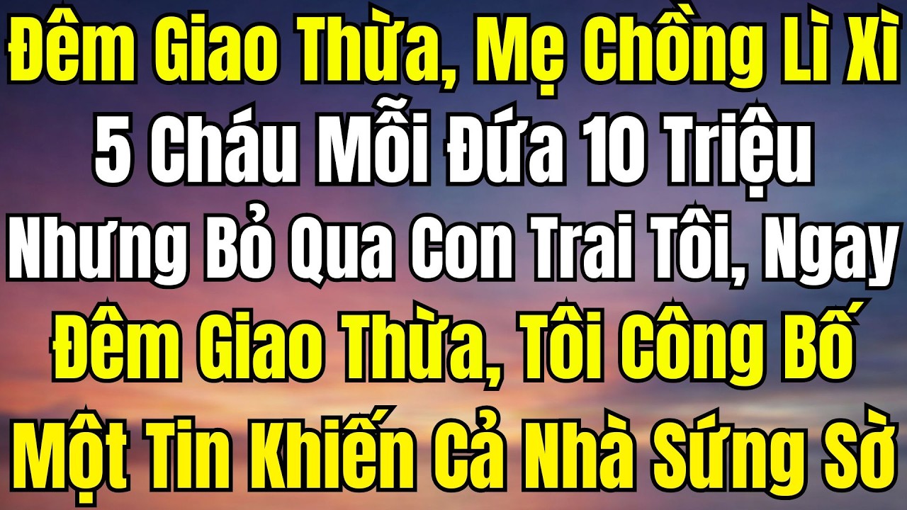Mẹ Chồng Lì Xì 5 Cháu 10 Triệu Nhưng Bỏ Qua Con Tôi – Đêm Giao Thừa Tôi Nói Một Câu Cả Nhà Im Lặng