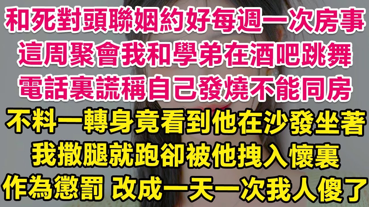和死對頭聯姻後約好每週一次房事，這周聚會我和學弟在酒吧跳舞，電話裏謊稱自己發燒不能和他同房，不料一轉身竟看到他在沙發上坐著！我撒腿就跑卻被他拽入懷裏！作為懲罰，改成一天一次我人傻了！| 婚姻 | 甜寵