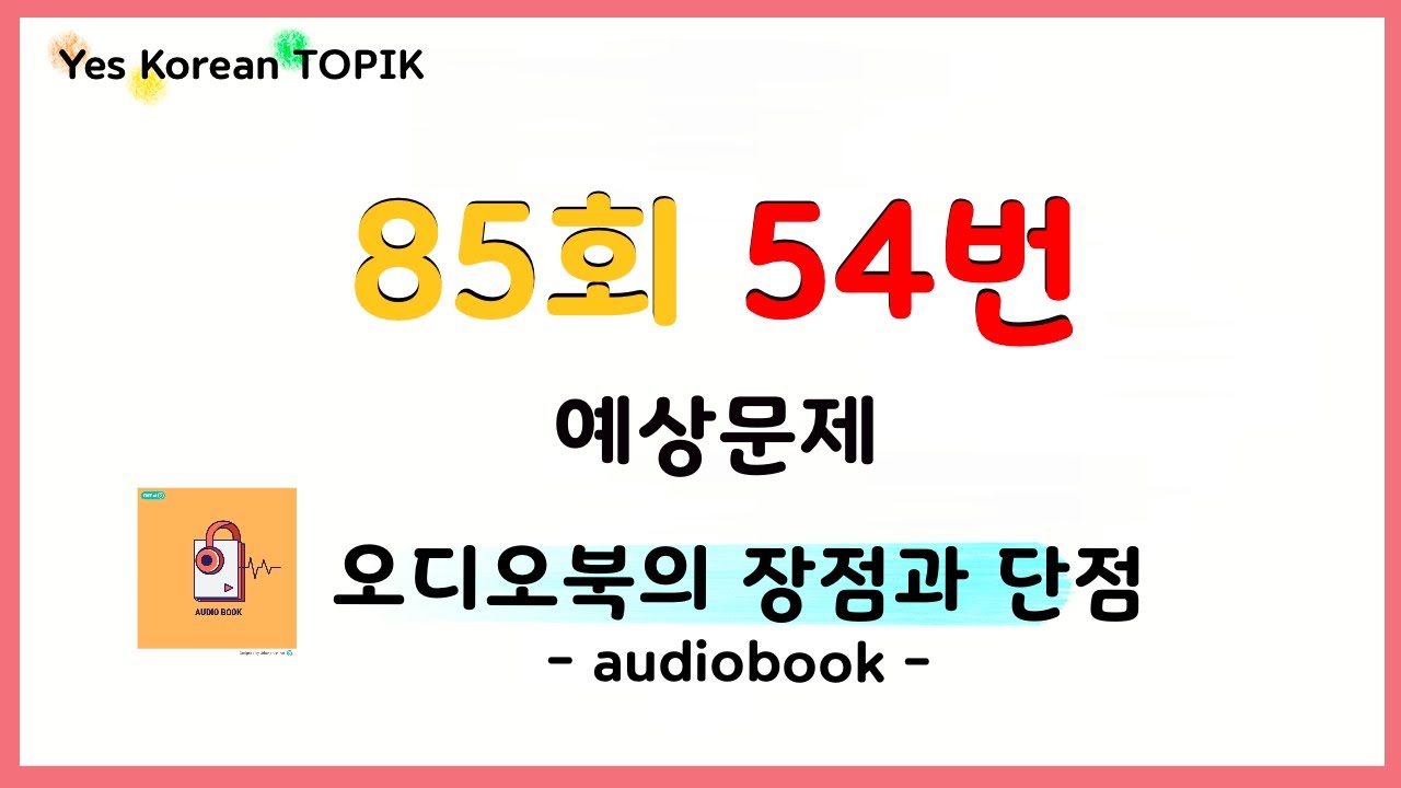 [85회 TOPIK] 토픽 II 쓰기 54번 📝 예상문제 “오디오북의 장점과 단점” audiobook