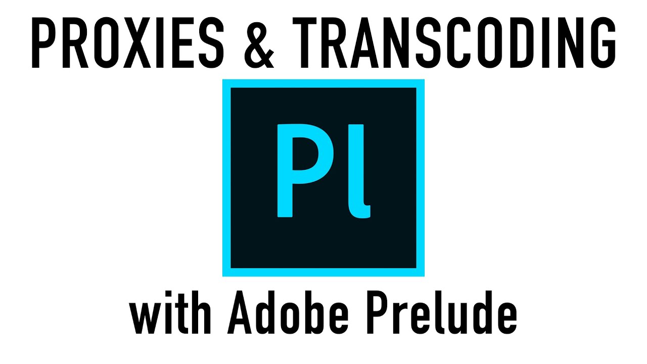 Proxies and Transcoding with Adobe Prelude & Media Encoder