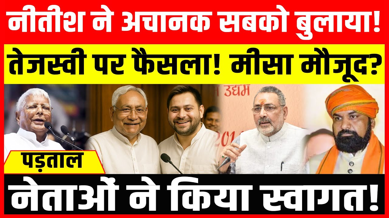 नीतीश ने अचानक सबको बुलाया! तेजस्वी पर फैसला! मीसा मौजूद?नेताओं ने किया स्वागत!