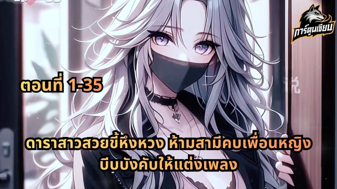 ตอนที่ 1-35 | ดาราสาวสวยขี้หึงหวง ห้ามสามีคบเพื่อนหญิง บีบบังคับให้แต่งเพลง