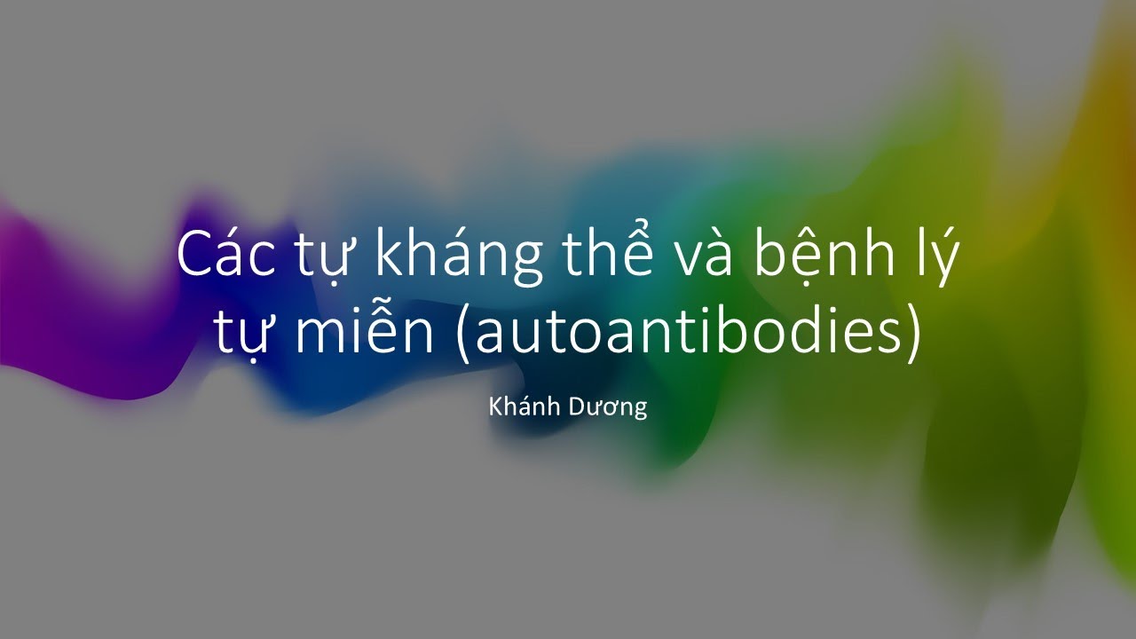 Các tự kháng thể và bệnh lý tự miễn (Khánh Dương)