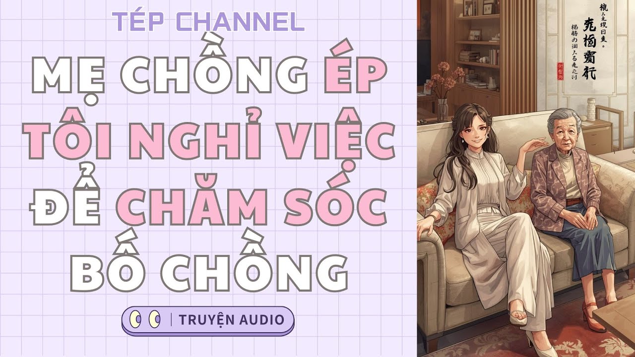 [Audio Full] Mẹ chồng ép tôi nghỉ việc để chăm sóc bố chồng || TÉP CHANNEL