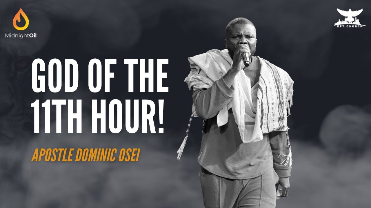 GOD OF THE 11TH HOUR | MIDNIGHT OIL | APOSTLE DOMINIC OSEI | KINGDOM FULL TABERNACLE