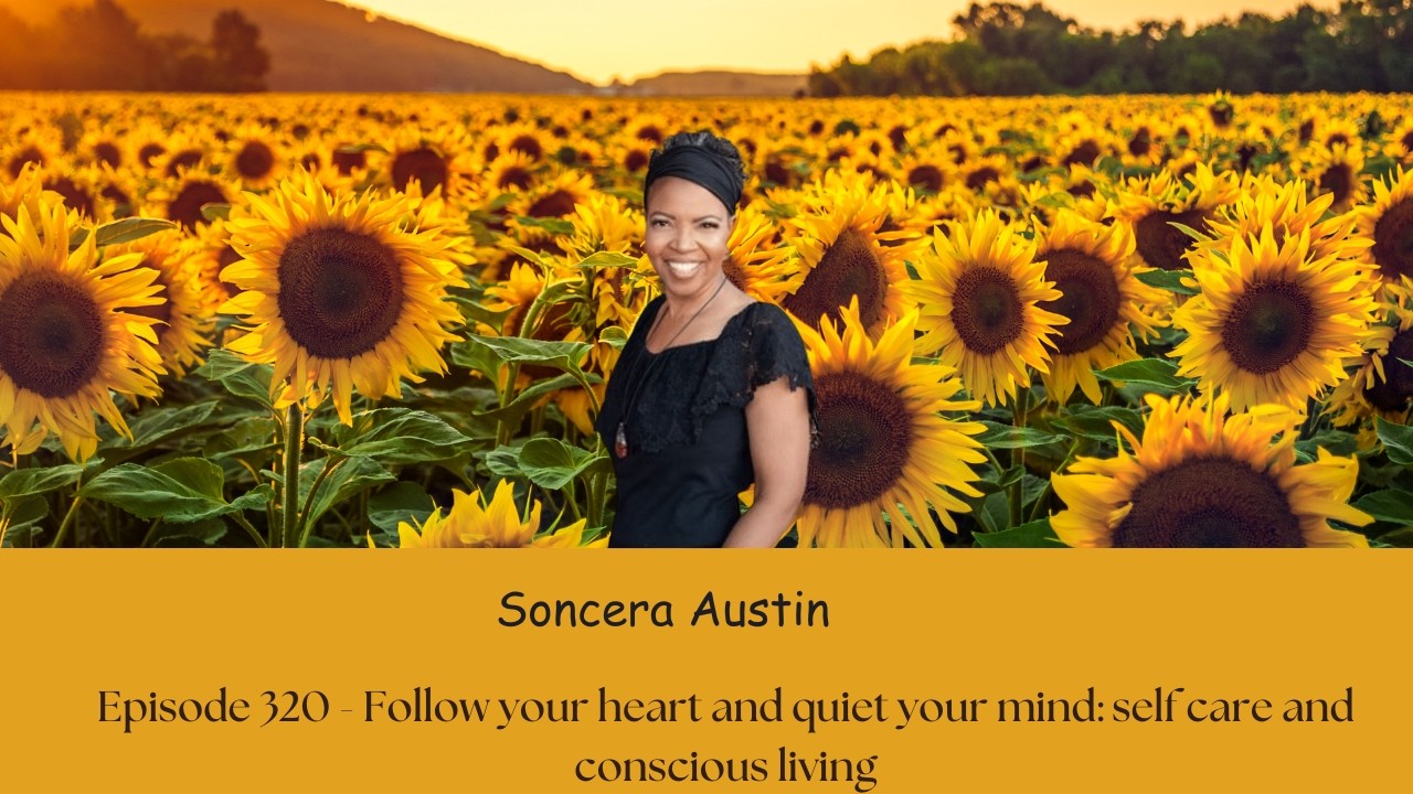 Episode 320 - Follow Your Heart & Quiet the Mind  Self-Care and Conscious Living with Soncera Austin