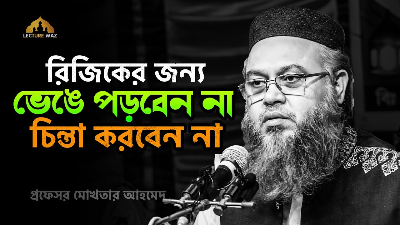 রিজিকের জন্য ভেঙ্গে পড়বেন না চিন্তা করবেন না !!  প্রফেসর মোখতার আহমেদ || mokhtar ahmed