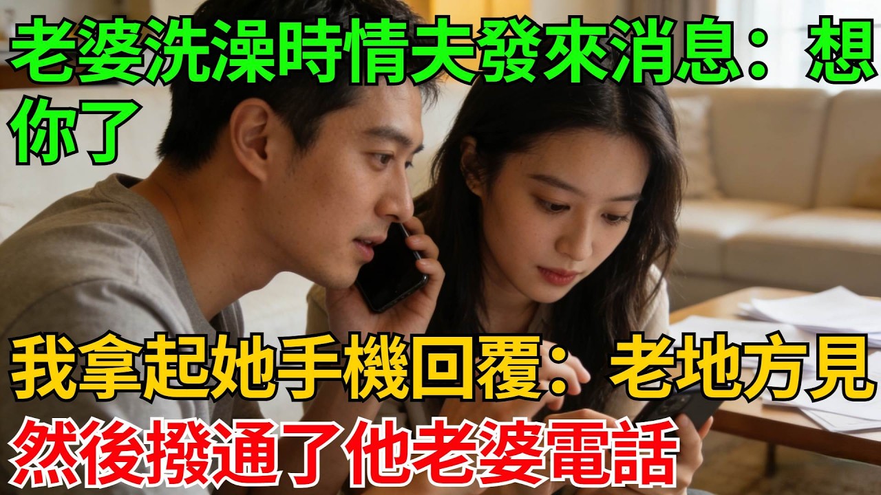 老婆洗澡時情夫發來消息：“想你了”，我拿起她手機回覆：“老地方見”，然後撥通了他老婆電話【反轉情緣】#婚姻反转#冷静复仇#情感故事#夫妻#都市情感#职场情缘#短篇故事