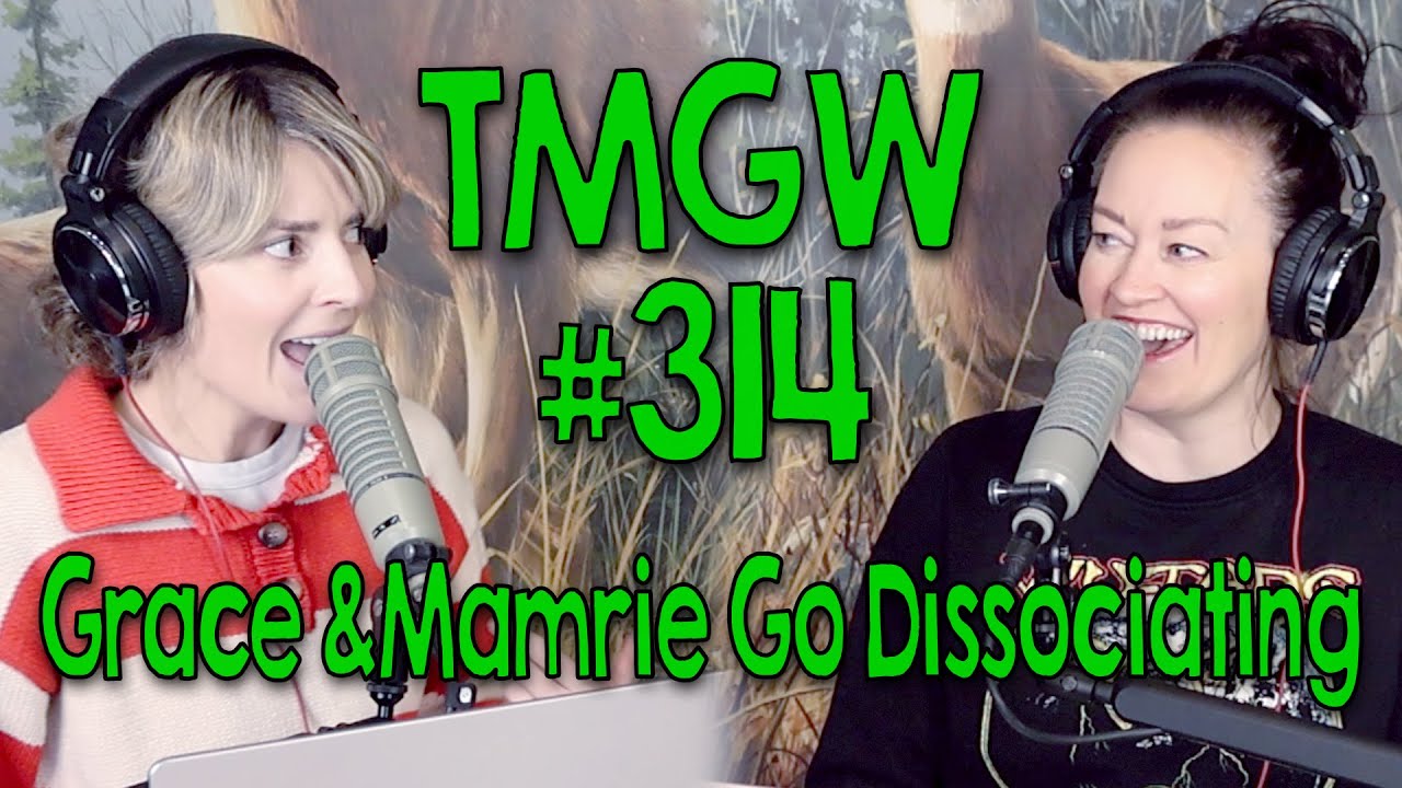TMGW #314: Grace and Mamrie Go Dissociating