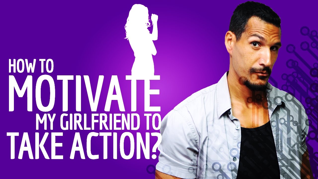 Как мотивировать мою девушку к действию?