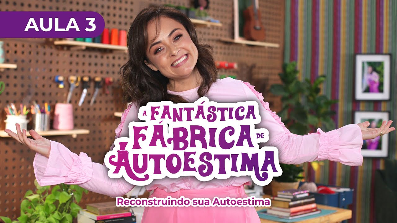 (AULA 3) Reconstruindo sua autoestima | A Fantástica Fábrica de Autoestima com Fabi Bertotti