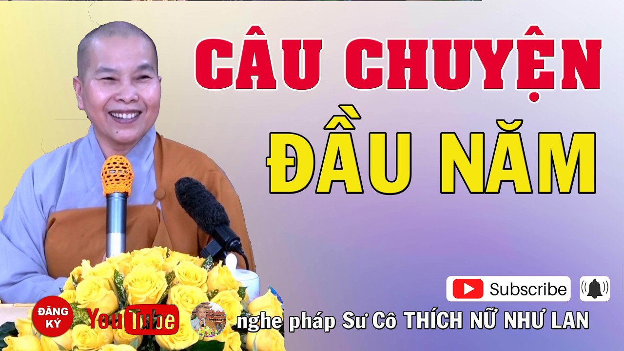CÂU CHUYỆN ĐẦU NĂM - SƯ CÔ : THÍCH NỮ NHƯ LAN ( Nên Nghe Một Lần rất hay )