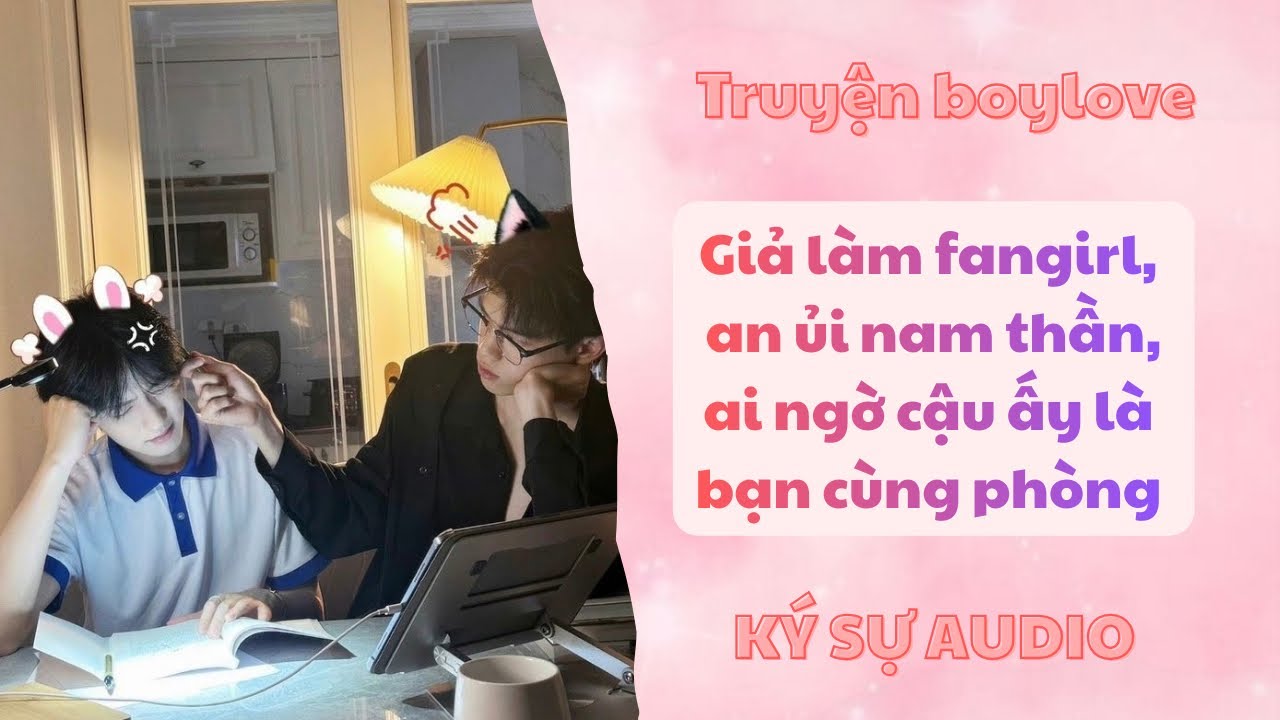 Audio boylove | Giả làm fangirl an ủi nam thần,ai ngờ cậu ấy là bạn cùng phòng | ký sự audio