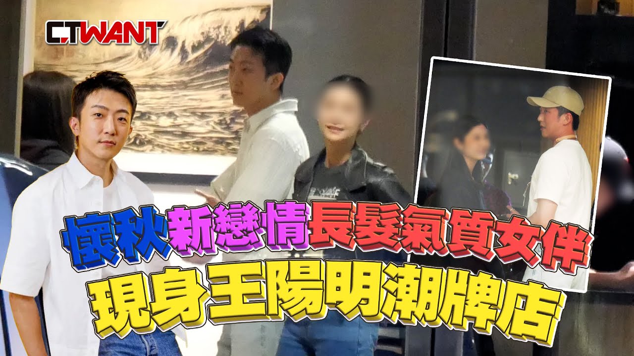CTWANT 娛樂新聞 / 懷秋爆新戀情！情牽氣質女伴現身王陽明潮牌店