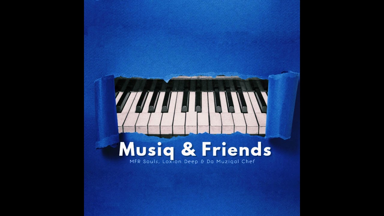 MFR Souls, Loxion Deep & Da Muziqal Chef - Musiq & Friends