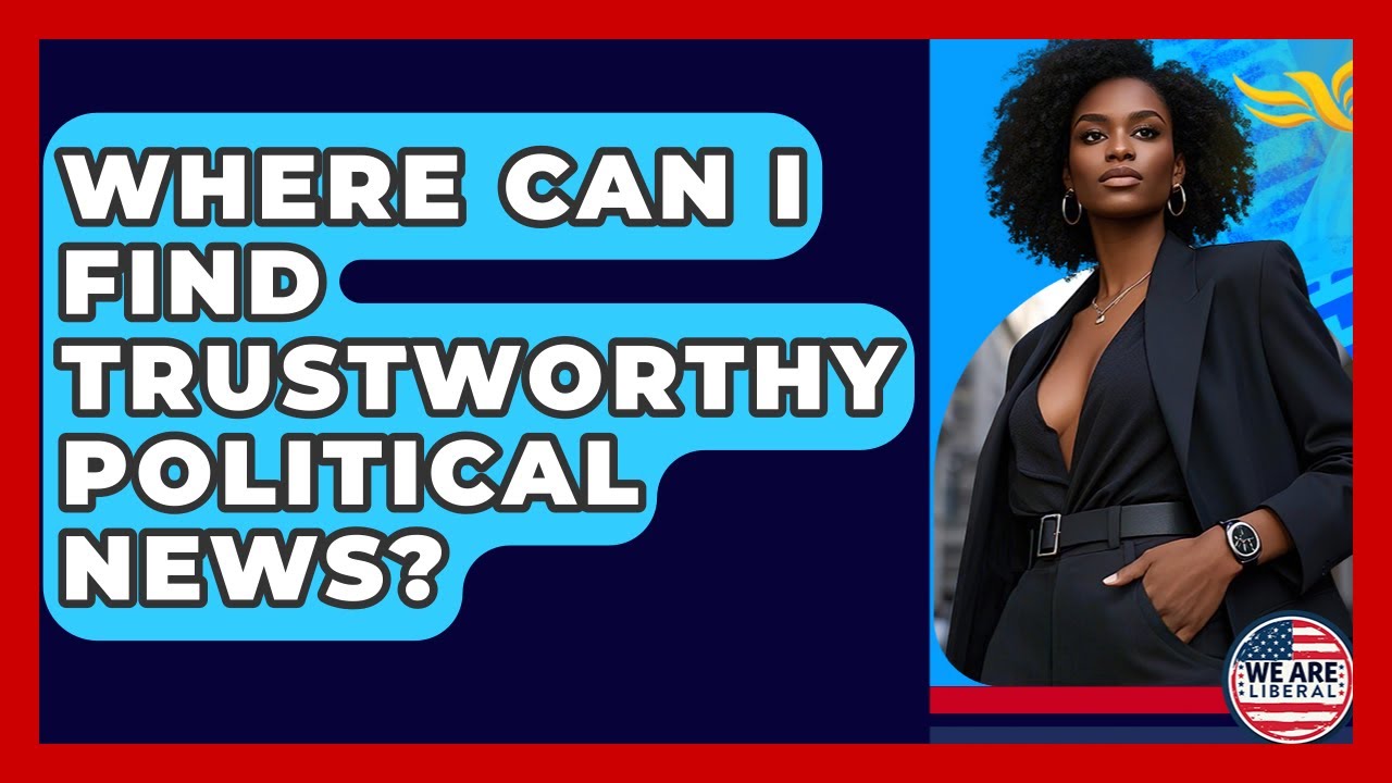 Where Can I Find Trustworthy Political News? - We Are Liberal